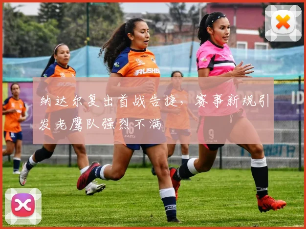 纳达尔复出首战告捷，赛事新规引发老鹰队强烈不满